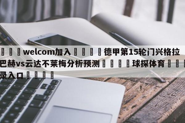 🌾welcom加入🌾德甲第15轮门兴格拉德巴赫vs云达不莱梅分析预测🐳球探体育🐳登录入口🐳