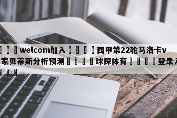 🌾welcom加入🌾西甲第22轮马洛卡vs皇家贝蒂斯分析预测🐳球探体育🐳登录入口🐳