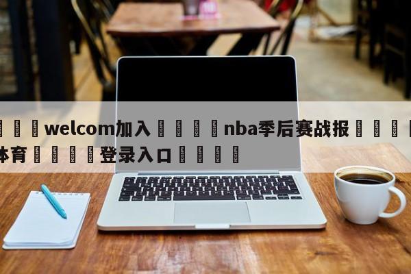 🌾welcom加入🌾nba季后赛战报🐳球探体育🐳登录入口🐳