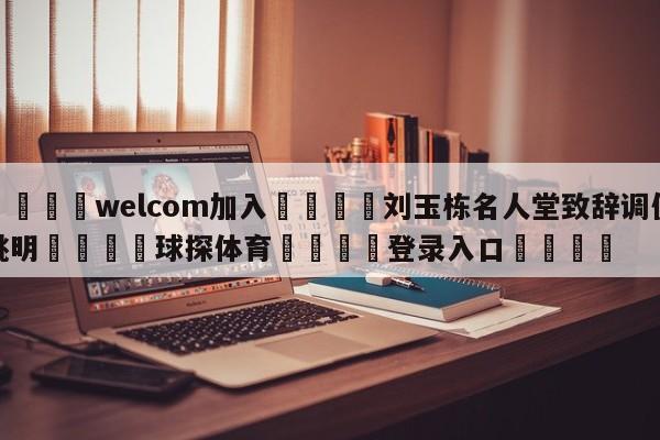 🌾welcom加入🌾刘玉栋名人堂致辞调侃姚明🐳球探体育🐳登录入口🐳