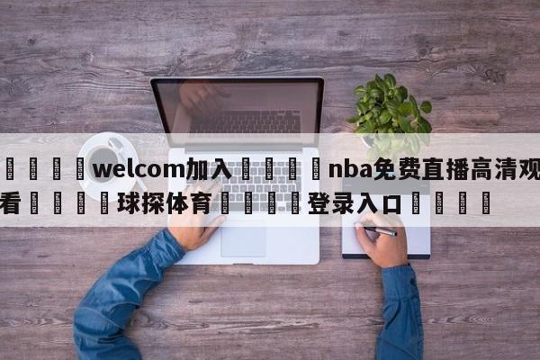 🌾welcom加入🌾nba免费直播高清观看🐳球探体育🐳登录入口🐳