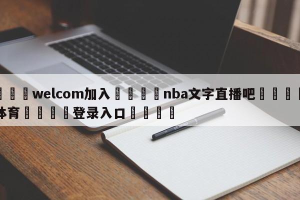 🌾welcom加入🌾nba文字直播吧🐳球探体育🐳登录入口🐳