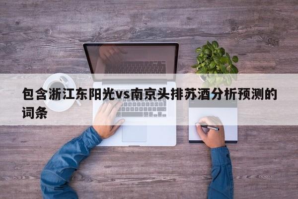 包含浙江东阳光vs南京头排苏酒分析预测的词条