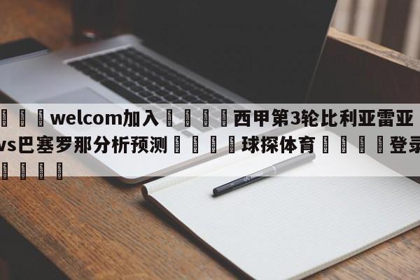 🌾welcom加入🌾西甲第3轮比利亚雷亚尔vs巴塞罗那分析预测🐳球探体育🐳登录入口🐳