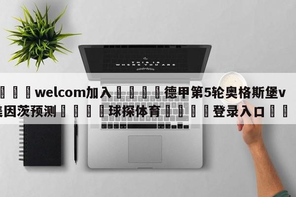 🌾welcom加入🌾德甲第5轮奥格斯堡vs美因茨预测🐳球探体育🐳登录入口🐳