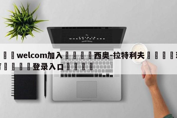 🌾welcom加入🌾西奥-拉特利夫🐳球探体育🐳登录入口🐳