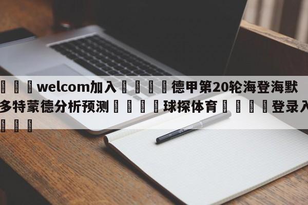 🌾welcom加入🌾德甲第20轮海登海默vs多特蒙德分析预测🐳球探体育🐳登录入口🐳