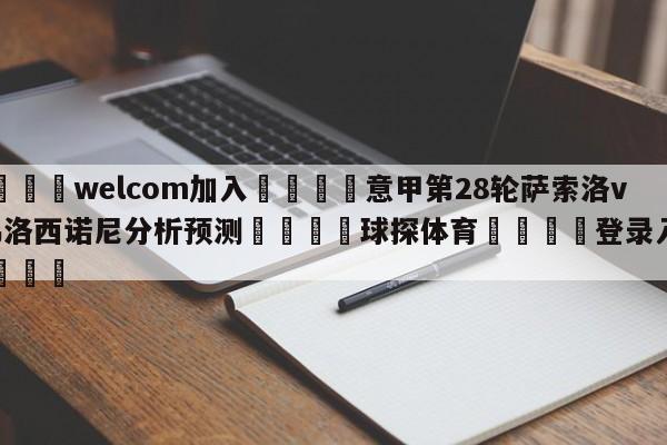 🌾welcom加入🌾意甲第28轮萨索洛vs弗洛西诺尼分析预测🐳球探体育🐳登录入口🐳