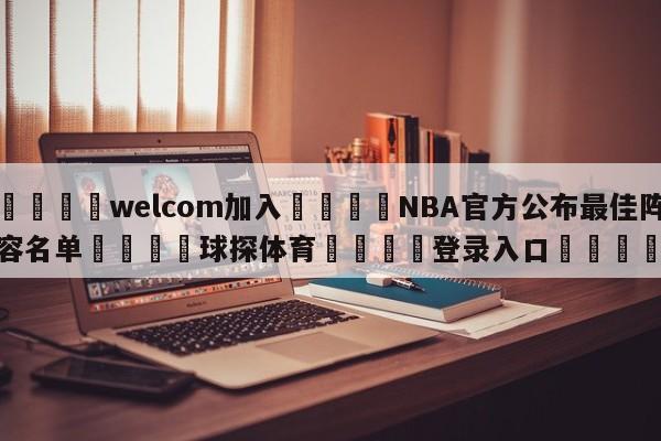 🌾welcom加入🌾NBA官方公布最佳阵容名单🐳球探体育🐳登录入口🐳