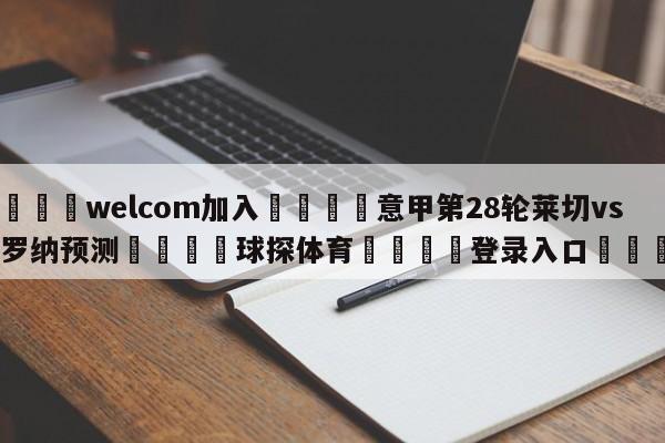 🌾welcom加入🌾意甲第28轮莱切vs维罗纳预测🐳球探体育🐳登录入口🐳