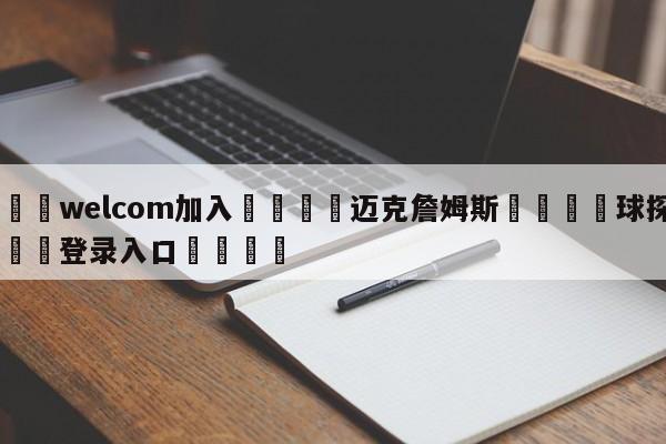 🌾welcom加入🌾迈克詹姆斯🐳球探体育🐳登录入口🐳