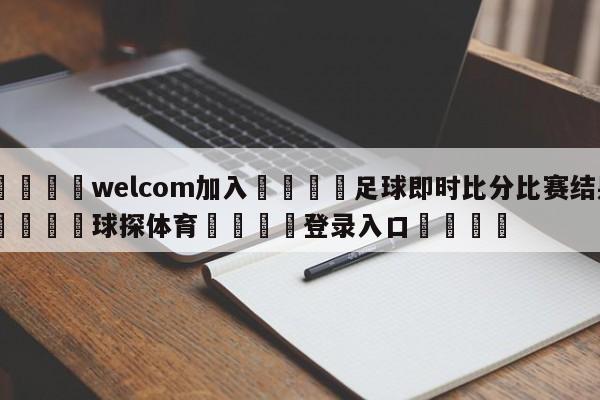 🌾welcom加入🌾足球即时比分比赛结果🐳球探体育🐳登录入口🐳