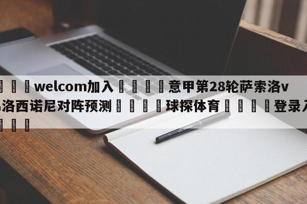 🌾welcom加入🌾意甲第28轮萨索洛vs弗洛西诺尼对阵预测🐳球探体育🐳登录入口🐳