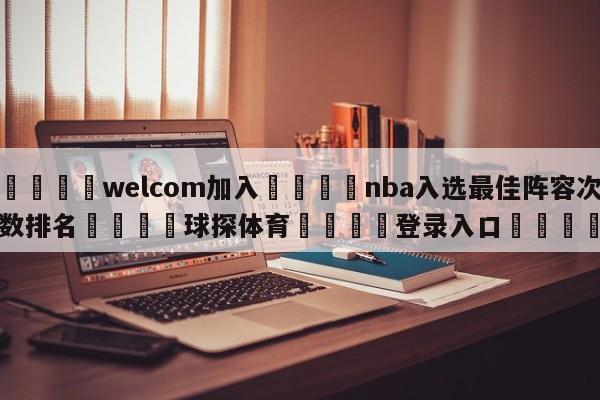 🌾welcom加入🌾nba入选最佳阵容次数排名🐳球探体育🐳登录入口🐳