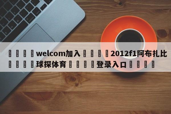 🌾welcom加入🌾2012f1阿布扎比🐳球探体育🐳登录入口🐳