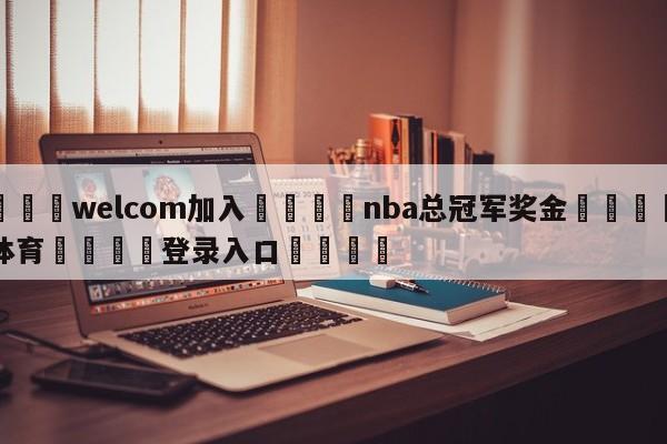 🌾welcom加入🌾nba总冠军奖金🐳球探体育🐳登录入口🐳