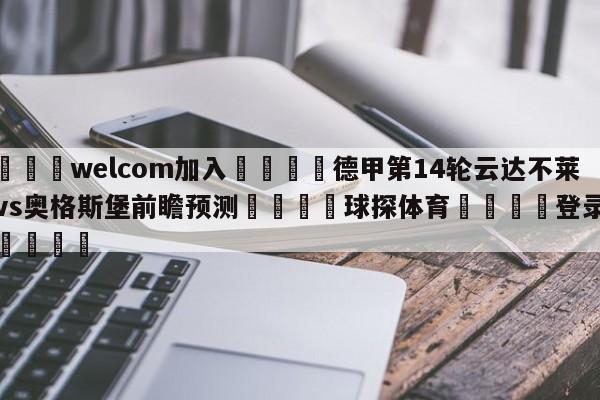 🌾welcom加入🌾德甲第14轮云达不莱梅vs奥格斯堡前瞻预测🐳球探体育🐳登录入口🐳