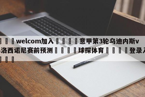 🌾welcom加入🌾意甲第3轮乌迪内斯vs弗洛西诺尼赛前预测🐳球探体育🐳登录入口🐳