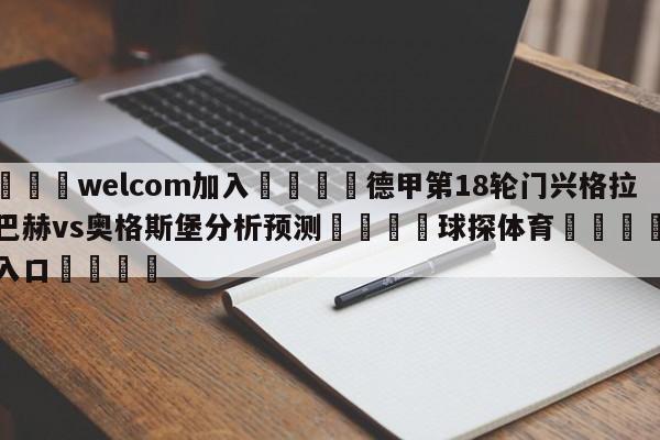 🌾welcom加入🌾德甲第18轮门兴格拉德巴赫vs奥格斯堡分析预测🐳球探体育🐳登录入口🐳