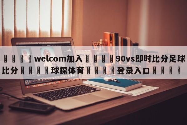 🌾welcom加入🌾90vs即时比分足球比分🐳球探体育🐳登录入口🐳