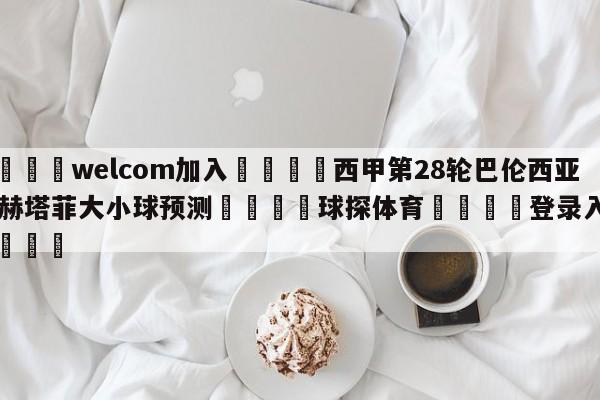 🌾welcom加入🌾西甲第28轮巴伦西亚vs赫塔菲大小球预测🐳球探体育🐳登录入口🐳