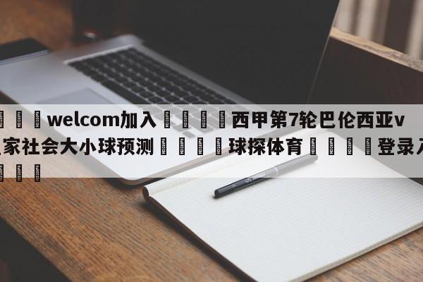 🌾welcom加入🌾西甲第7轮巴伦西亚vs皇家社会大小球预测🐳球探体育🐳登录入口🐳