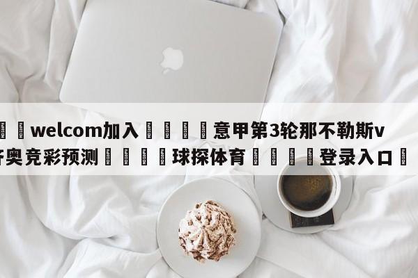 🌾welcom加入🌾意甲第3轮那不勒斯vs拉齐奥竞彩预测🐳球探体育🐳登录入口🐳