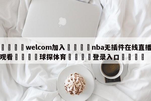 🌾welcom加入🌾nba无插件在线直播观看🐳球探体育🐳登录入口🐳