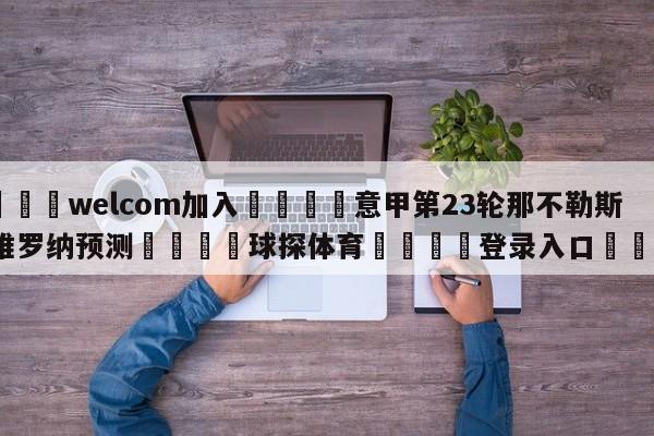 🌾welcom加入🌾意甲第23轮那不勒斯vs维罗纳预测🐳球探体育🐳登录入口🐳