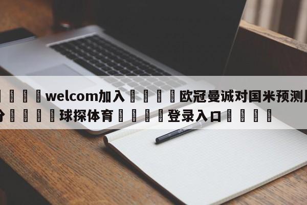 🌾welcom加入🌾欧冠曼诚对国米预测比分🐳球探体育🐳登录入口🐳