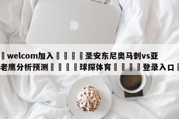 🌾welcom加入🌾圣安东尼奥马刺vs亚特兰大老鹰分析预测🐳球探体育🐳登录入口🐳