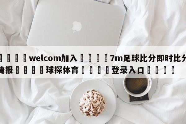 🌾welcom加入🌾7m足球比分即时比分捷报🐳球探体育🐳登录入口🐳