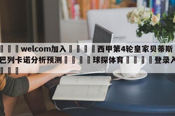 🌾welcom加入🌾西甲第4轮皇家贝蒂斯vs巴列卡诺分析预测🐳球探体育🐳登录入口🐳