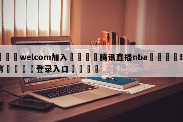 🌾welcom加入🌾腾讯直播nba🐳球探体育🐳登录入口🐳