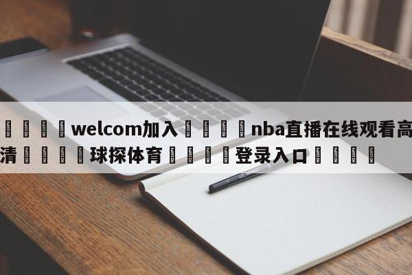 🌾welcom加入🌾nba直播在线观看高清🐳球探体育🐳登录入口🐳