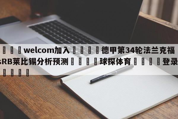 🌾welcom加入🌾德甲第34轮法兰克福vsRB莱比锡分析预测🐳球探体育🐳登录入口🐳