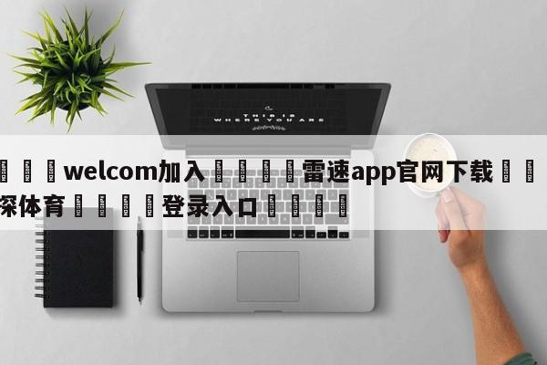 🌾welcom加入🌾雷速app官网下载🐳球探体育🐳登录入口🐳