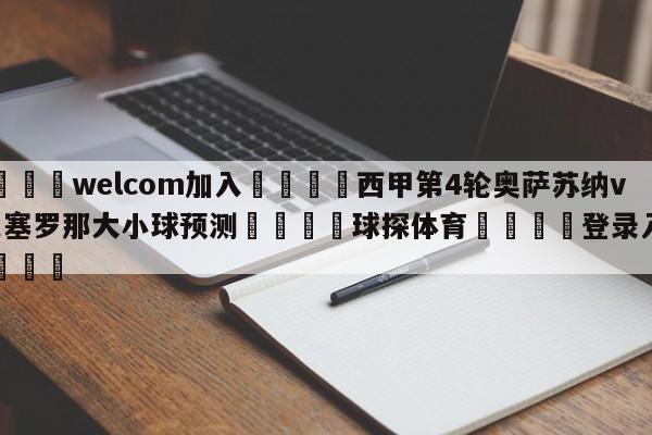 🌾welcom加入🌾西甲第4轮奥萨苏纳vs巴塞罗那大小球预测🐳球探体育🐳登录入口🐳