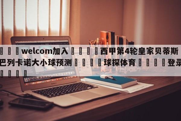 🌾welcom加入🌾西甲第4轮皇家贝蒂斯vs巴列卡诺大小球预测🐳球探体育🐳登录入口🐳