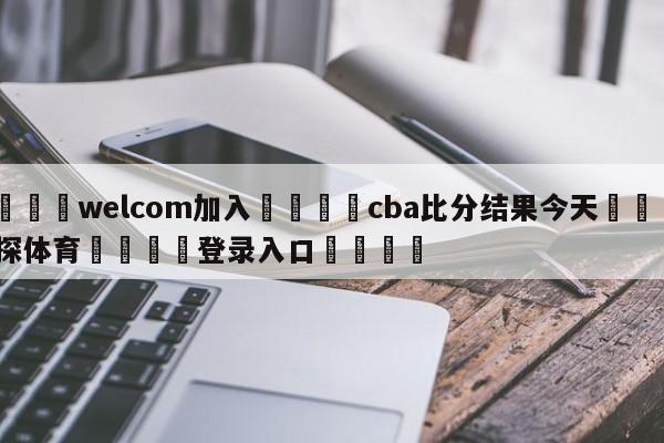 🌾welcom加入🌾cba比分结果今天🐳球探体育🐳登录入口🐳