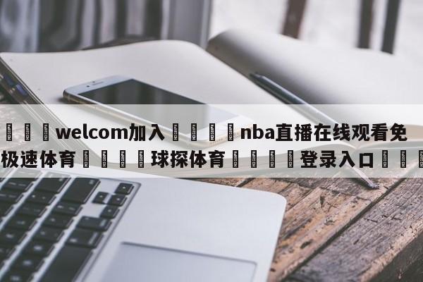 🌾welcom加入🌾nba直播在线观看免费极速体育🐳球探体育🐳登录入口🐳