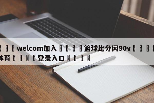 🌾welcom加入🌾篮球比分网90v🐳球探体育🐳登录入口🐳