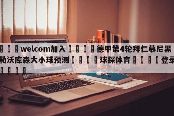 🌾welcom加入🌾德甲第4轮拜仁慕尼黑vs勒沃库森大小球预测🐳球探体育🐳登录入口🐳