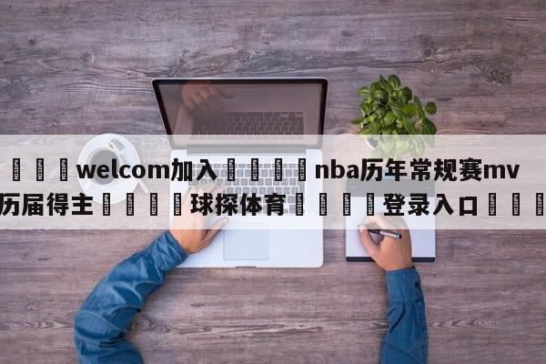 🌾welcom加入🌾nba历年常规赛mvp历届得主🐳球探体育🐳登录入口🐳