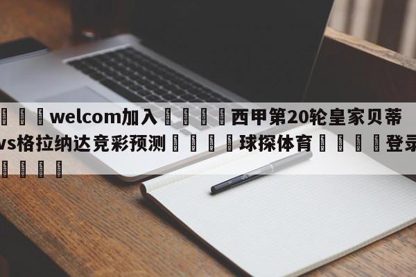 🌾welcom加入🌾西甲第20轮皇家贝蒂斯vs格拉纳达竞彩预测🐳球探体育🐳登录入口🐳