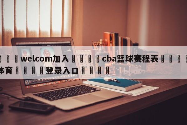 🌾welcom加入🌾cba篮球赛程表🐳球探体育🐳登录入口🐳