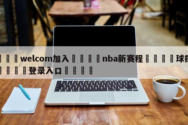 🌾welcom加入🌾nba新赛程🐳球探体育🐳登录入口🐳