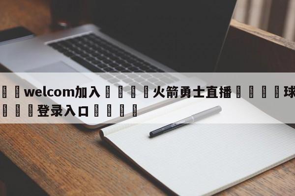 🌾welcom加入🌾火箭勇士直播🐳球探体育🐳登录入口🐳
