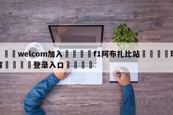 🌾welcom加入🌾f1阿布扎比站🐳球探体育🐳登录入口🐳
