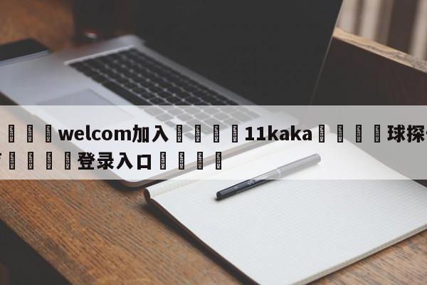 🌾welcom加入🌾11kaka🐳球探体育🐳登录入口🐳